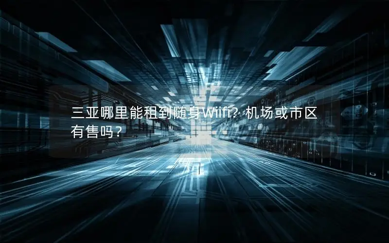 三亚哪里能租到随身Wiifi？机场或市区有售吗？