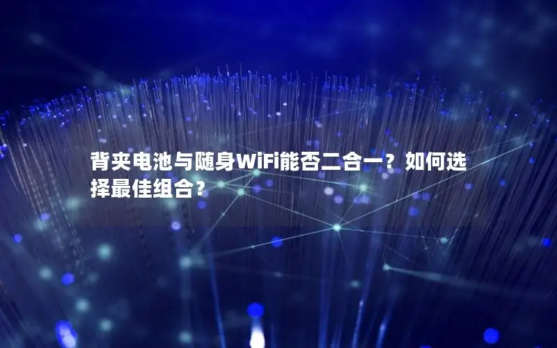 背夹电池与随身WiFi能否二合一？如何选择最佳组合？