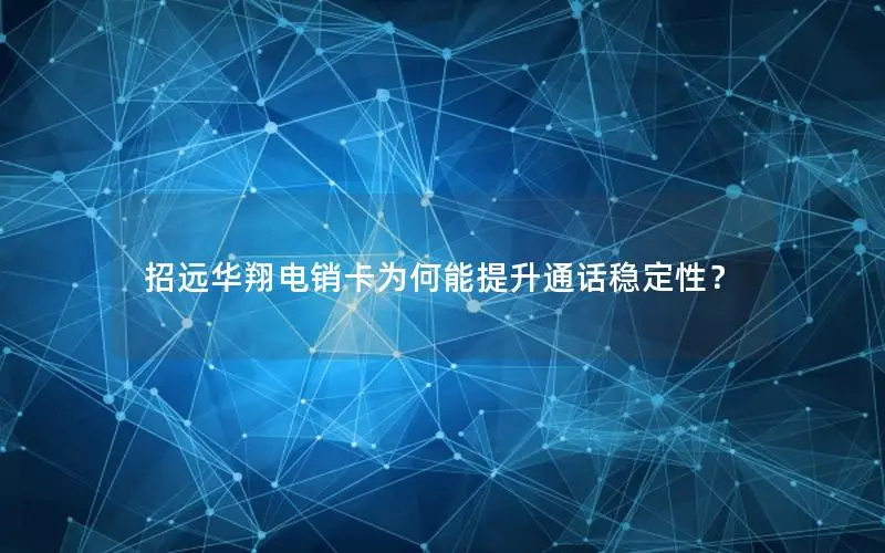 招远华翔电销卡为何能提升通话稳定性？