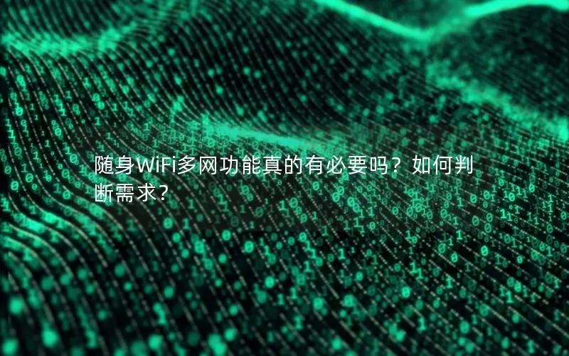 随身WiFi多网功能真的有必要吗？如何判断需求？