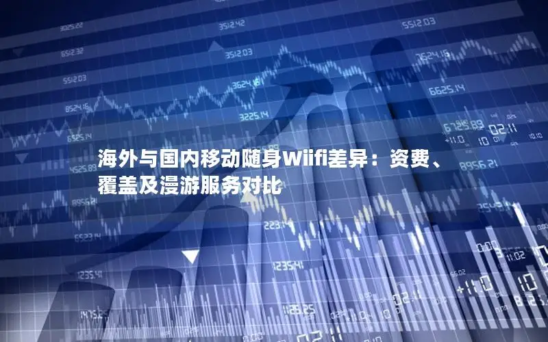 海外与国内移动随身Wiifi差异：资费、覆盖及漫游服务对比