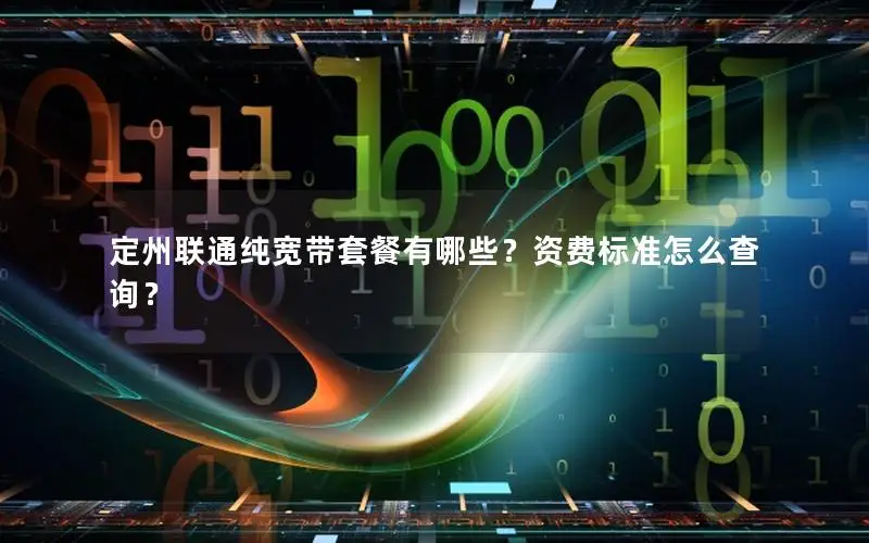 定州联通纯宽带套餐有哪些？资费标准怎么查询？