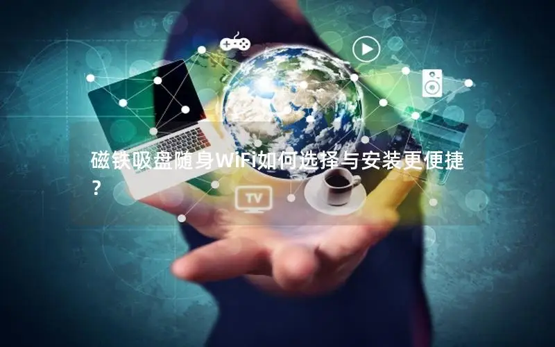 磁铁吸盘随身WiFi如何选择与安装更便捷？