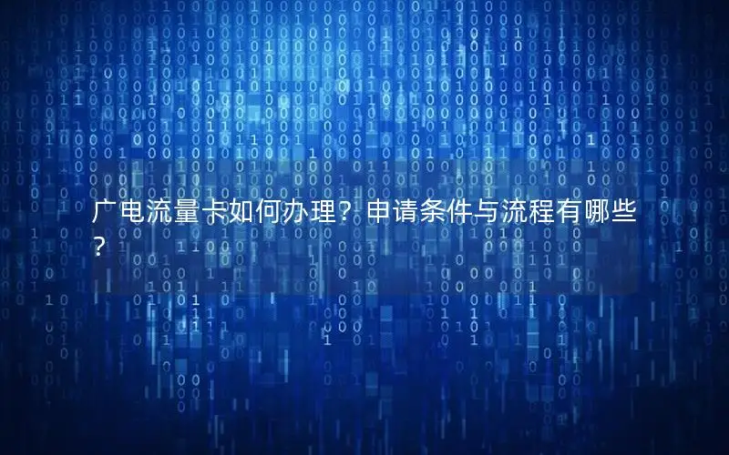 广电流量卡如何办理？申请条件与流程有哪些？