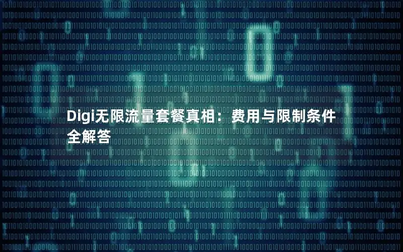 Digi无限流量套餐真相：费用与限制条件全解答