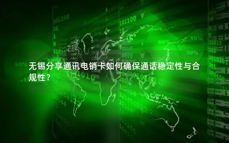 无锡分享通讯电销卡如何确保通话稳定性与合规性？