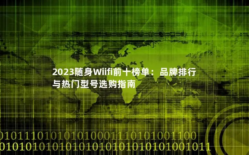 2023随身Wiifi前十榜单：品牌排行与热门型号选购指南