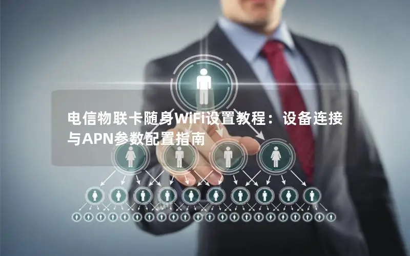 电信物联卡随身WiFi设置教程：设备连接与APN参数配置指南