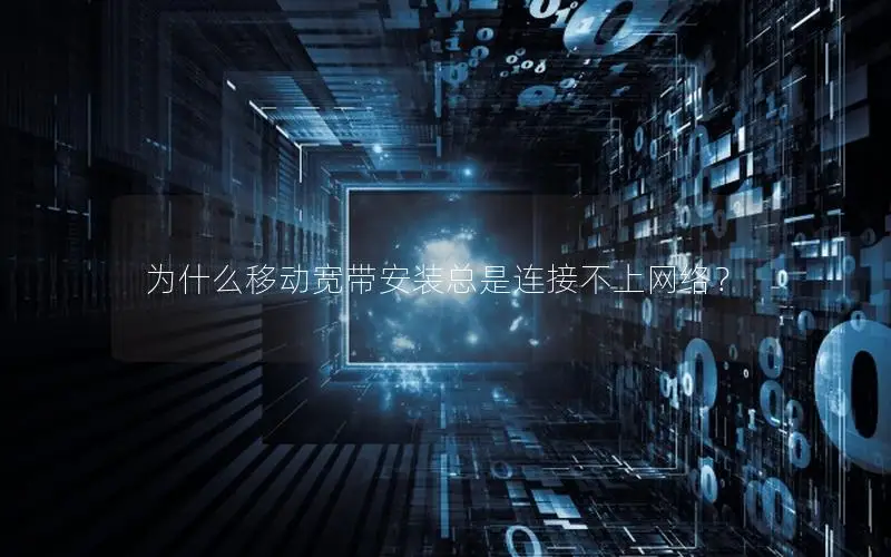 为什么移动宽带安装总是连接不上网络？