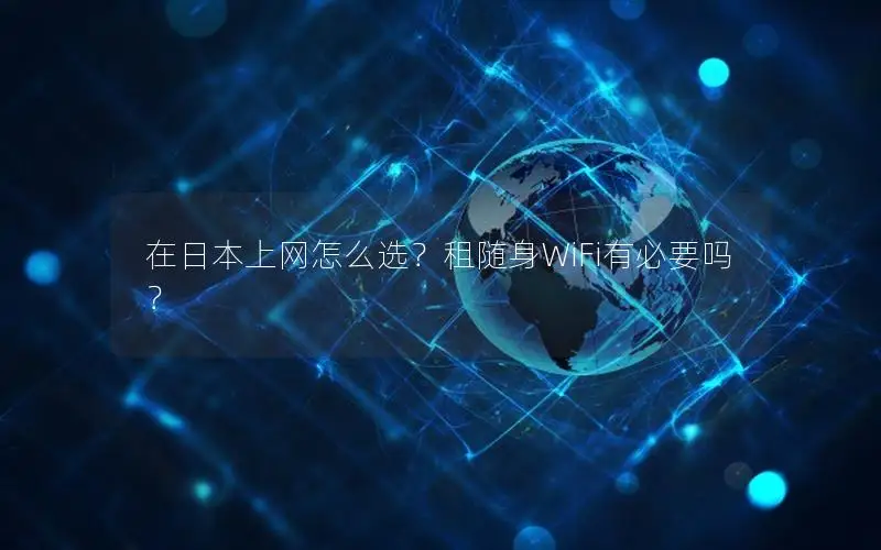 在日本上网怎么选？租随身WiFi有必要吗？