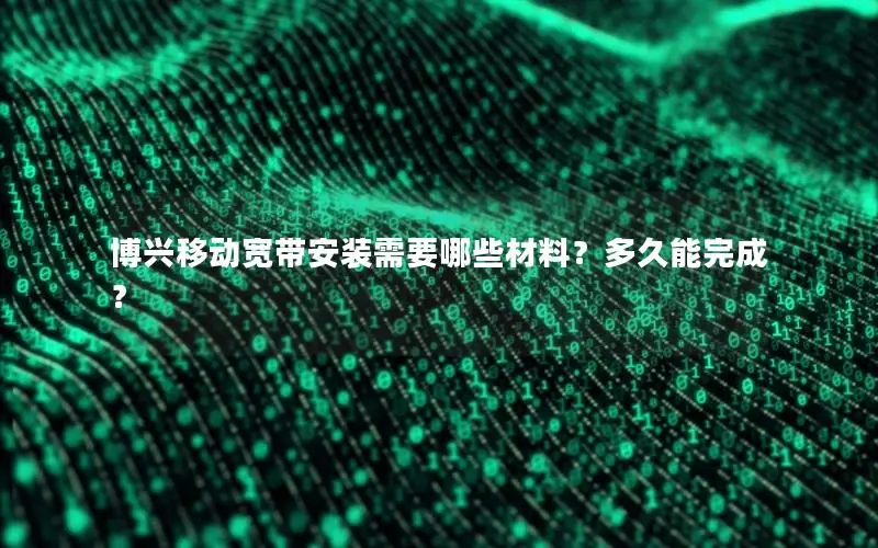 博兴移动宽带安装需要哪些材料？多久能完成？