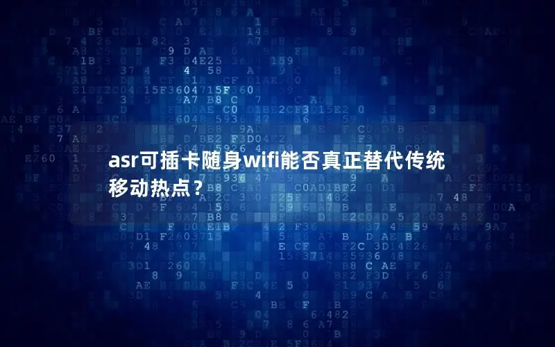 asr可插卡随身wifi能否真正替代传统移动热点？