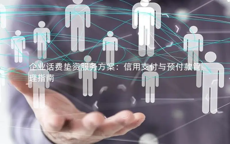 企业话费垫资服务方案：信用支付与预付款管理指南