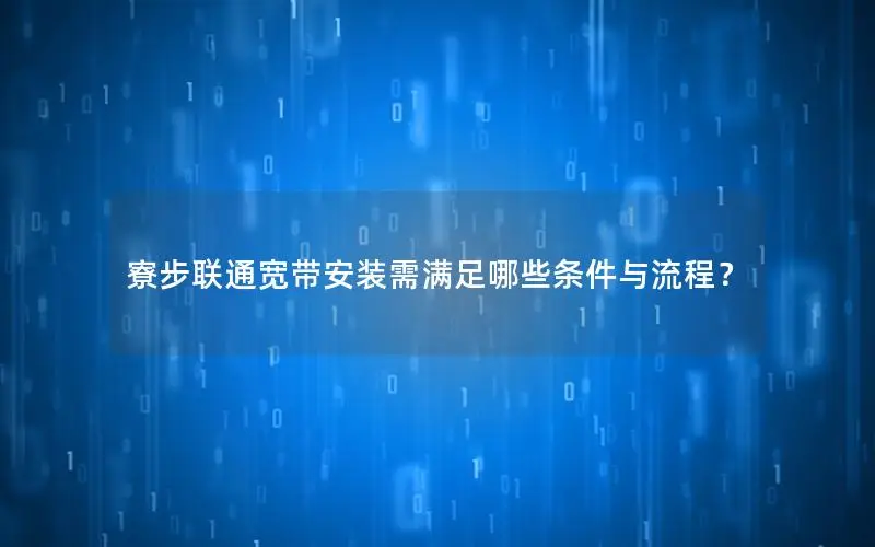 寮步联通宽带安装需满足哪些条件与流程？