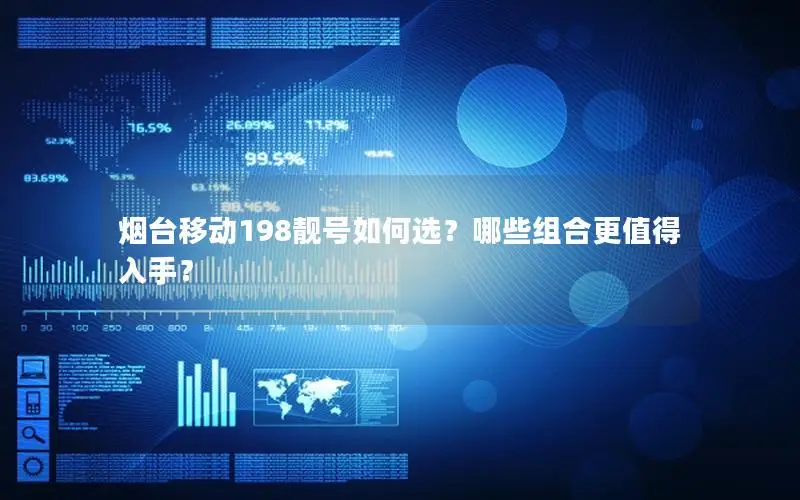 烟台移动198靓号如何选？哪些组合更值得入手？
