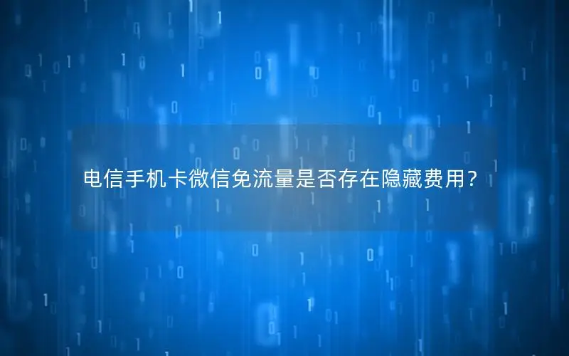 电信手机卡微信免流量是否存在隐藏费用？