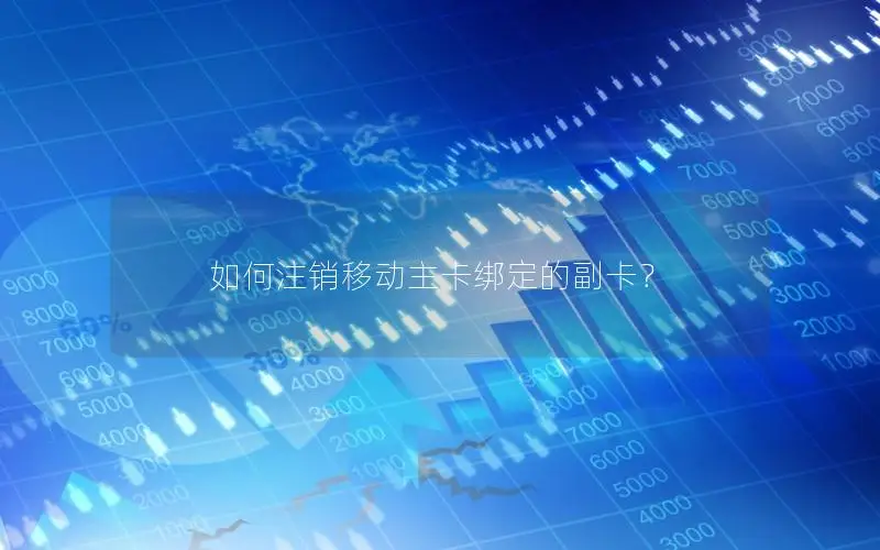 如何注销移动主卡绑定的副卡？