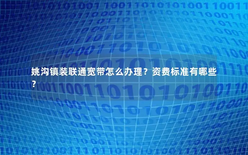 姚沟镇装联通宽带怎么办理？资费标准有哪些？