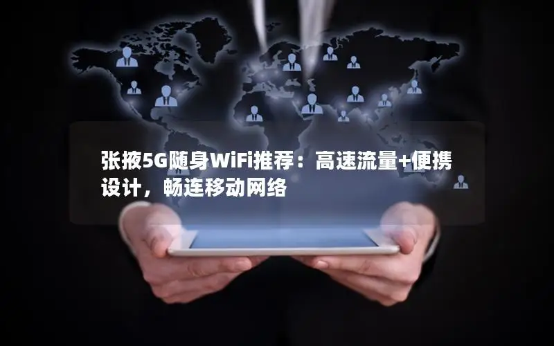张掖5G随身WiFi推荐：高速流量+便携设计，畅连移动网络
