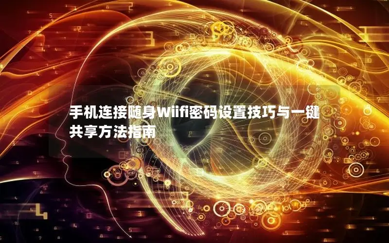 手机连接随身Wiifi密码设置技巧与一键共享方法指南