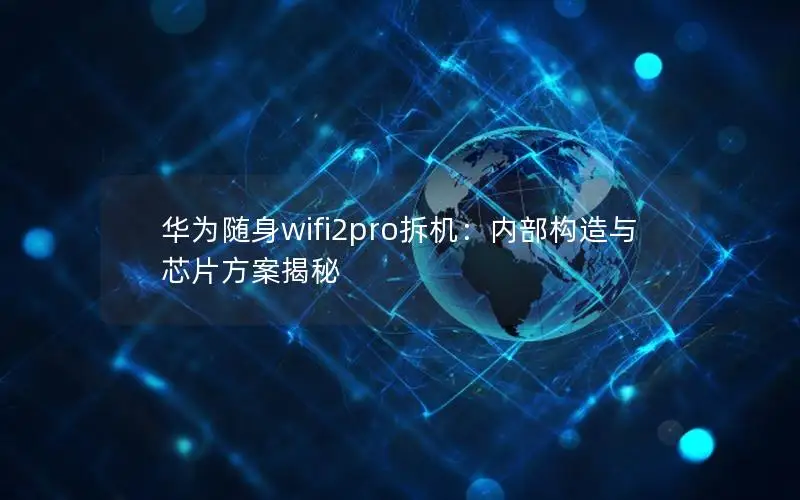 华为随身wifi2pro拆机：内部构造与芯片方案揭秘