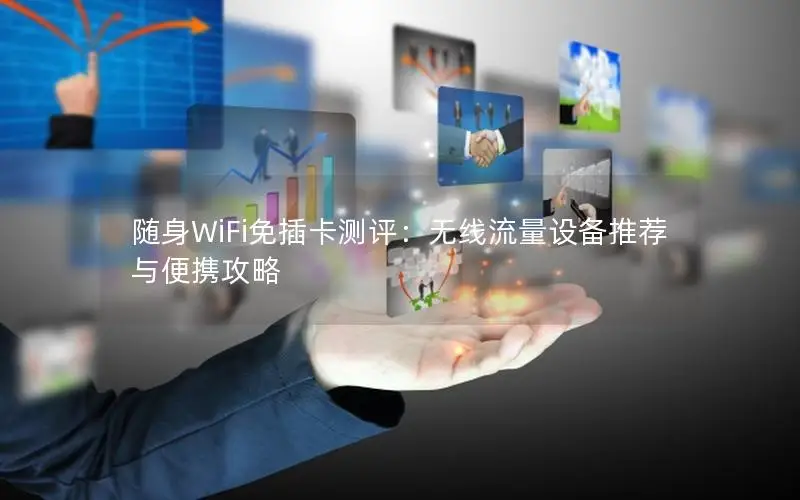 随身WiFi免插卡测评：无线流量设备推荐与便携攻略