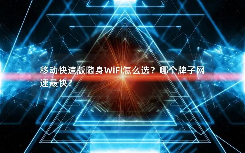 移动快速版随身WiFi怎么选？哪个牌子网速最快？