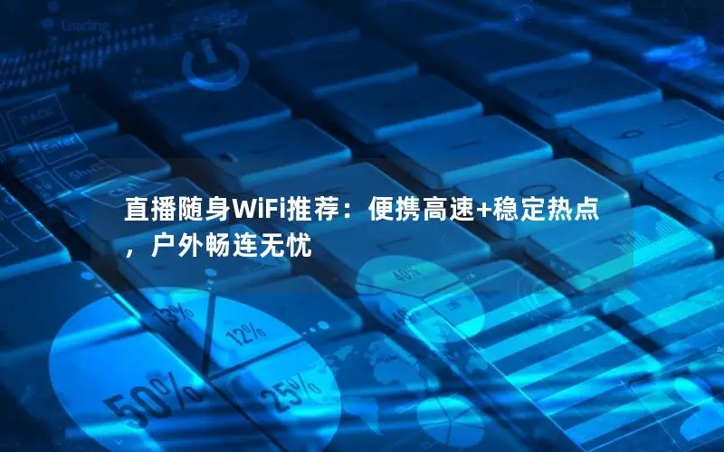 直播随身WiFi推荐：便携高速+稳定热点，户外畅连无忧
