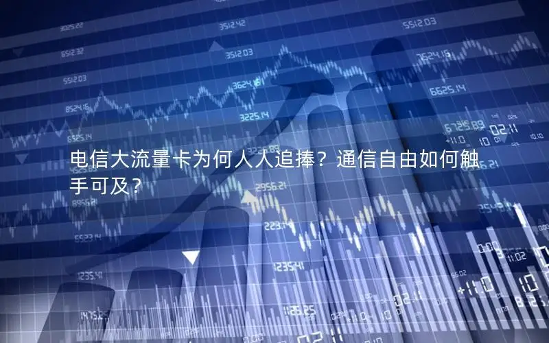 电信大流量卡为何人人追捧？通信自由如何触手可及？