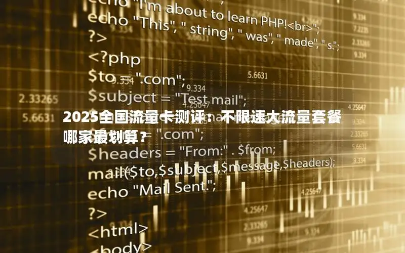 2025全国流量卡测评：不限速大流量套餐哪家最划算？