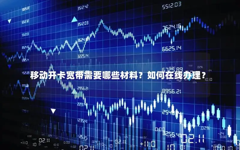 移动开卡宽带需要哪些材料？如何在线办理？