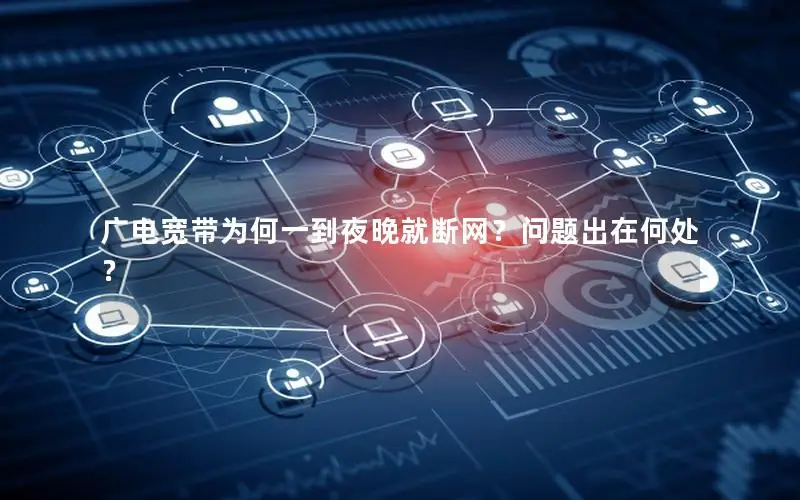广电宽带为何一到夜晚就断网？问题出在何处？