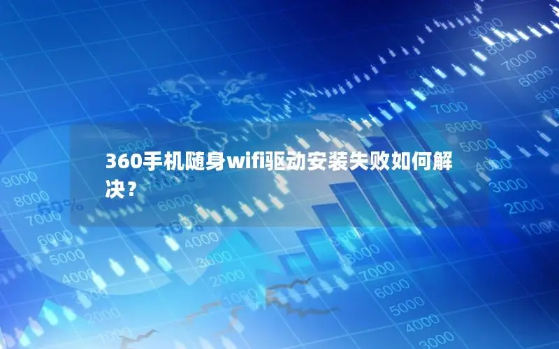 360手机随身wifi驱动安装失败如何解决？