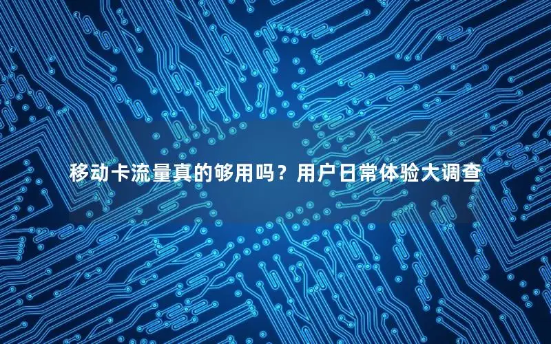 移动卡流量真的够用吗？用户日常体验大调查