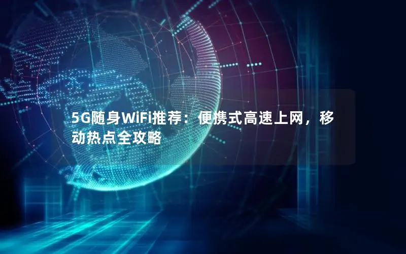 5G随身WiFi推荐：便携式高速上网，移动热点全攻略
