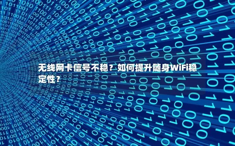 无线网卡信号不稳？如何提升随身WiFi稳定性？