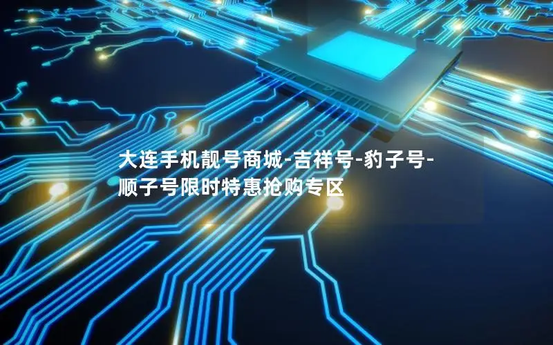 大连手机靓号商城-吉祥号-豹子号-顺子号限时特惠抢购专区