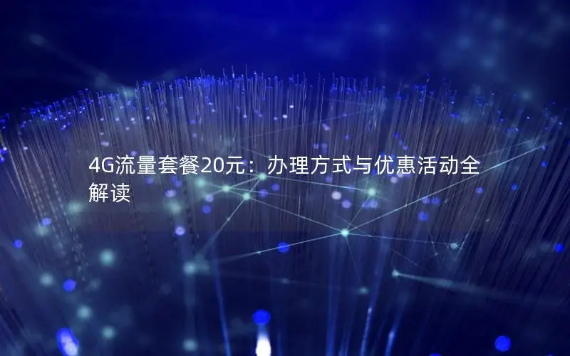 4G流量套餐20元：办理方式与优惠活动全解读