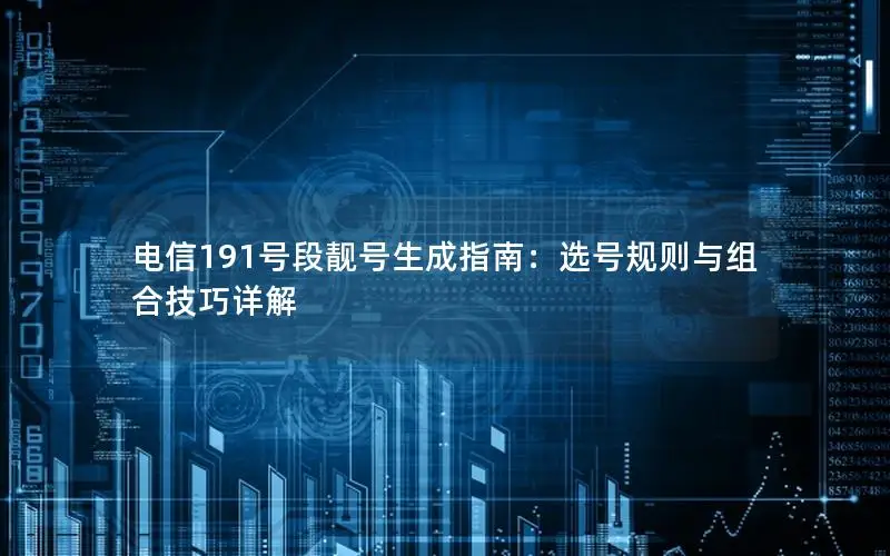 电信191号段靓号生成指南：选号规则与组合技巧详解
