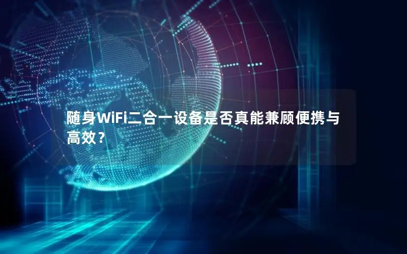 随身WiFi二合一设备是否真能兼顾便携与高效？