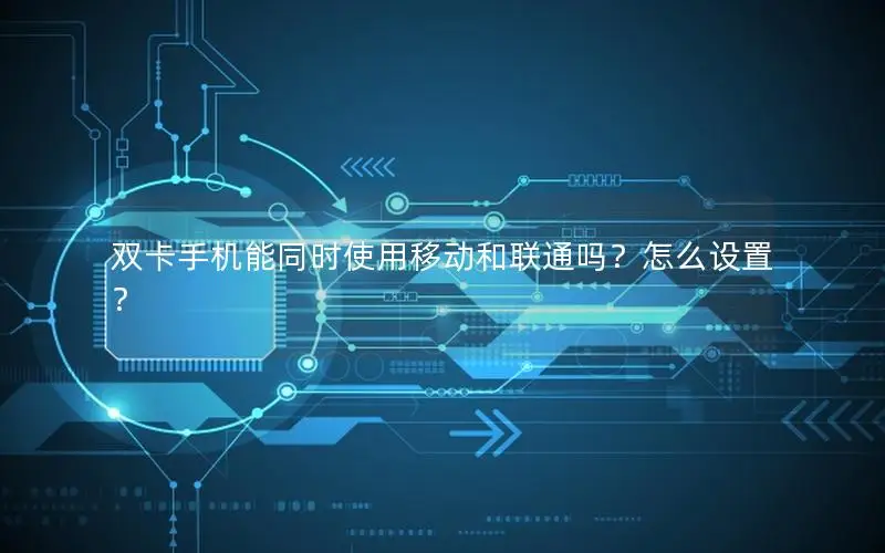 双卡手机能同时使用移动和联通吗？怎么设置？