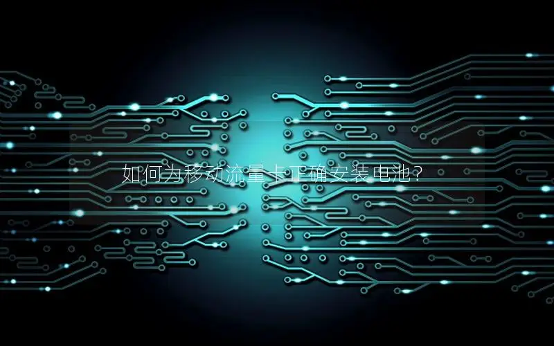 如何为移动流量卡正确安装电池？