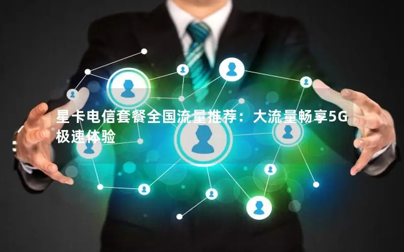 星卡电信套餐全国流量推荐：大流量畅享5G极速体验
