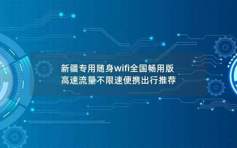 新疆专用随身wifi全国畅用版 高速流量不限速便携出行推荐