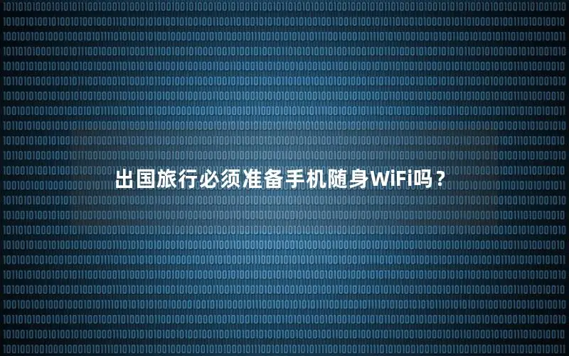 出国旅行必须准备手机随身WiFi吗？