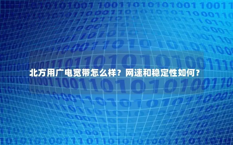 北方用广电宽带怎么样？网速和稳定性如何？