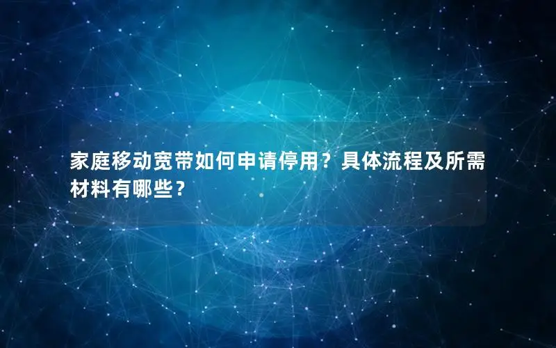 家庭移动宽带如何申请停用？具体流程及所需材料有哪些？