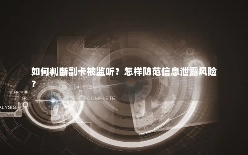 如何判断副卡被监听？怎样防范信息泄露风险？