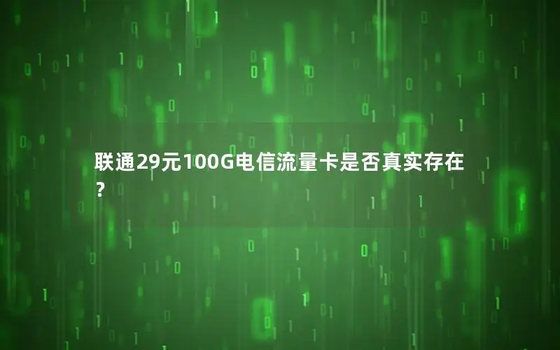 联通29元100G电信流量卡是否真实存在？