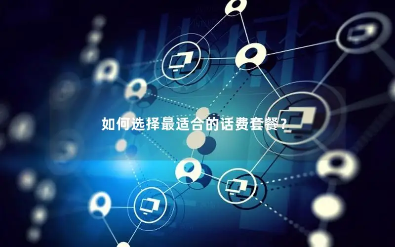 如何选择最适合的话费套餐？
